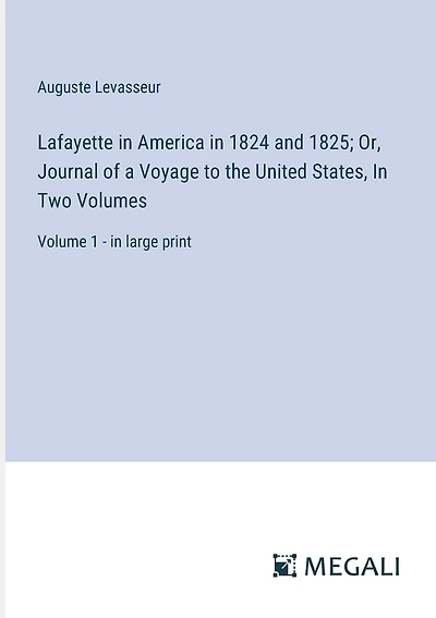 Lafayette in America in 1824 and 1825; Or, Journal of a Voyage to the United States, In Two Volumes: Volume 1 - in large print