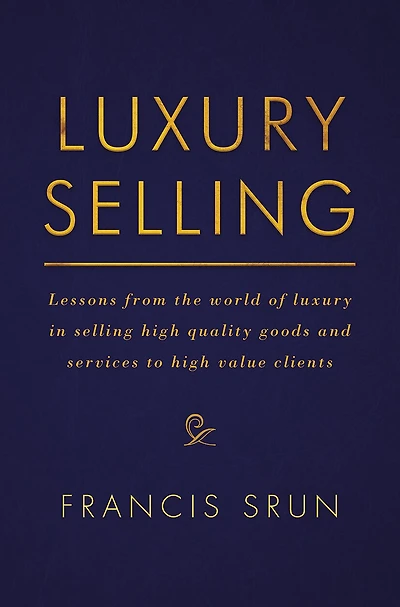 Luxury Selling: Lessons From The World Of Selling High Quality Goods And Services To Value Clients