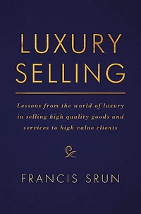 Luxury Selling: Lessons From The World Of Selling High Quality Goods And Services To Value Clients