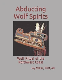 Abducting Wolf Spirits: Wolf Ritual of the Northwest Coast