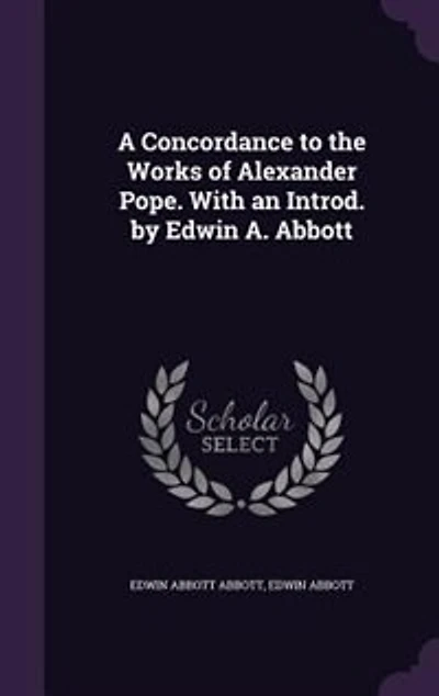 A Concordance to the Works of Alexander Pope. With an Introd. by Edwin A. Abbott