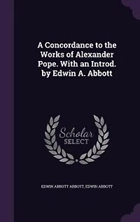 A Concordance to the Works of Alexander Pope. With an Introd. by Edwin A. Abbott
