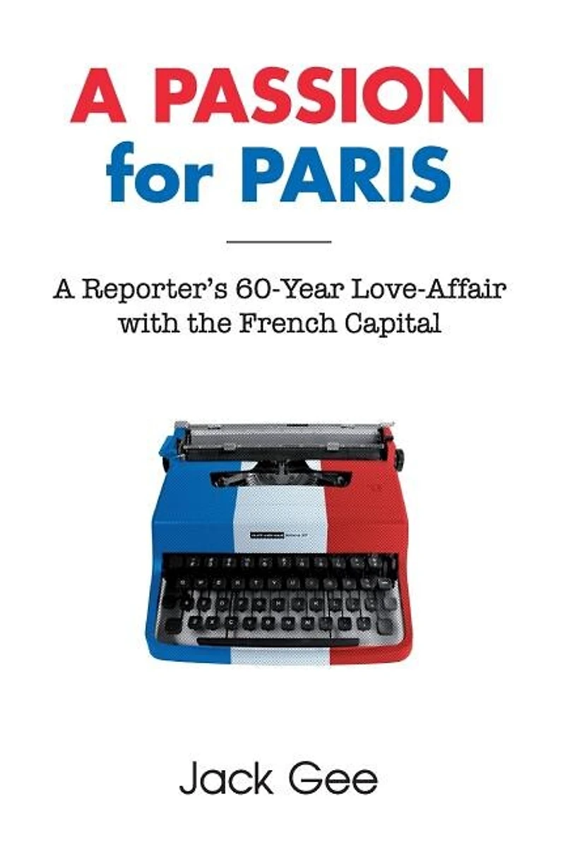 A Passion for Paris: A Reporter's 60-Year Love-Affair with the French Capital