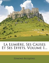 La Lumière, Ses Causes Et Effets; Volume 1