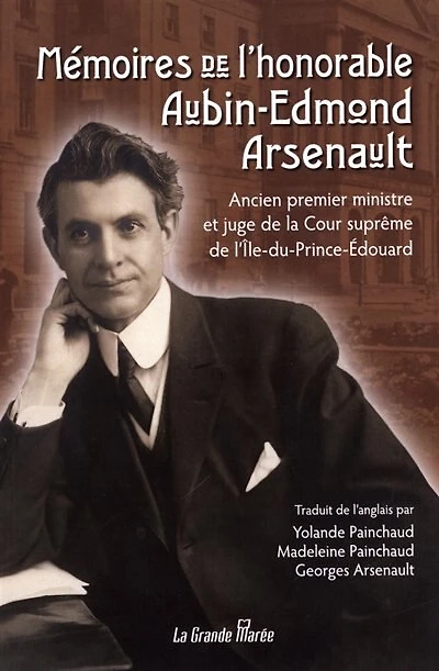 Mémoires de l'honorable Aubin-Edmond Arsenault: ancien premier ministre et juge de la Cour suprême de l'Île-du-Prince-Édouard
