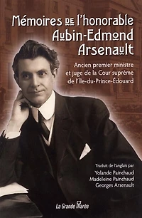 Mémoires de l'honorable Aubin-Edmond Arsenault: ancien premier ministre et juge de la Cour suprême de l'Île-du-Prince-Édouard