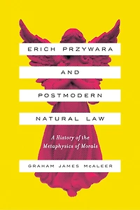 Erich Przywara and Postmodern Natural Law: A History of the Metaphysics Morals
