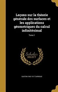 Leçons sur la théorie générale des surfaces et les applications géometriques du calcul infinitésimal; Tome 1