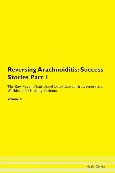 Reversing Arachnoiditis: Success Stories Part 1 The Raw Vegan Plant-based Detoxification & Regeneration Workbook For Healing