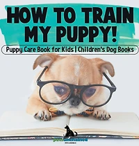 How To Train My Puppy! Puppy Care Book for Kids Children's Dog Books