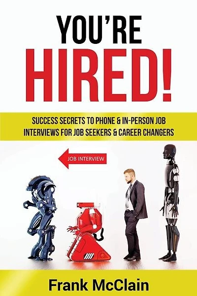 You're Hired!: Success Secrets to Phone & In-Person Job Interviews For Job Seekers & Career Changers