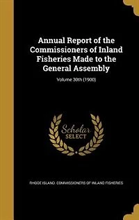 Annual Report of the Commissioners of Inland Fisheries Made to the General Assembly; Volume 30th (1900