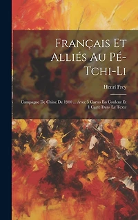 Français Et Alliés Au Pé-Tchi-Li: Campagne De Chine De 1900 ... Avec 5 Cartes En Couleur Et 1 Carte Dans Le Texte