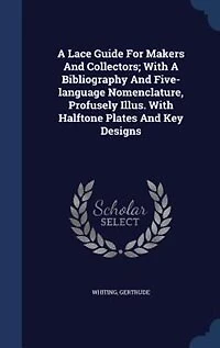 a Lace Guide for Makers and Collectors; With Bibliography Five-Language Nomenclature, Profusely Illus: Halftone Plates Key Designs (Classic Reprint)