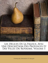 Les Délices De La France, Avec Une Description Des Provinces Et Des Villes Du Royaume; Volume 1