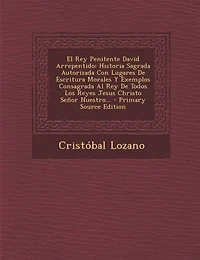 El Rey Penitente David Arrepentido: Historia Sagrada Autorizada Con Lugares De Escritura Morales Y Exemplos Consagrada Al Todos Los Reyes Jesus Christo Señor Nuestro...
