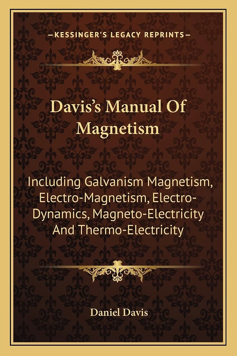 Davis's Manual Of Magnetism: Including Galvanism Magnetism, Electro-Magnetism, Electro-Dynamics, Magneto-Electricity And Thermo-Electricity