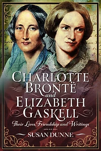 Charlotte Bronte and Elizabeth Gaskell: Their Lives, Friendship and Writings