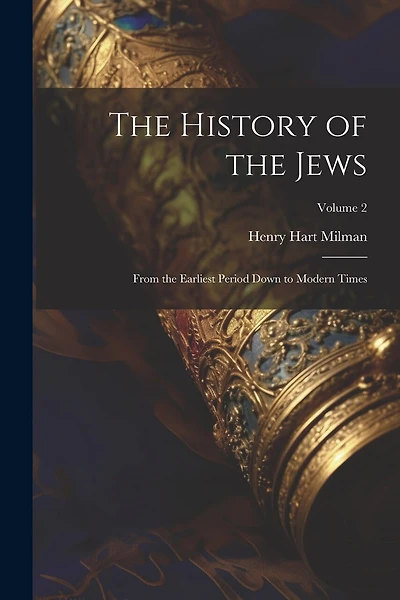The History of the Jews: From the Earliest Period Down to Modern Times; Volume 2