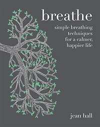 Breathe: Simple Breathing Techniques For A Calmer, Happier Life