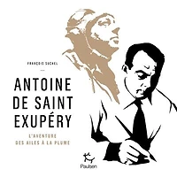 Antoine de Saint-Exupéry: l'aventure des ailes à la plume