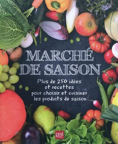 Marché de saison: plus de 250 idées et recettes pour choisir et cuisiner les produits de saison
