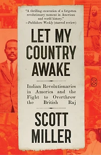Let My Country Awake: Indian Revolutionaries America and the Fight to Overthrow British Raj