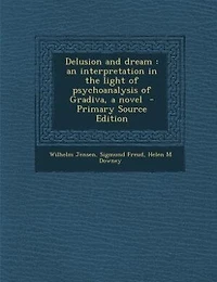 Delusion and dream: an interpretation in the light of psychoanalysis of Gradiva, a novel  - Primary Source Edition
