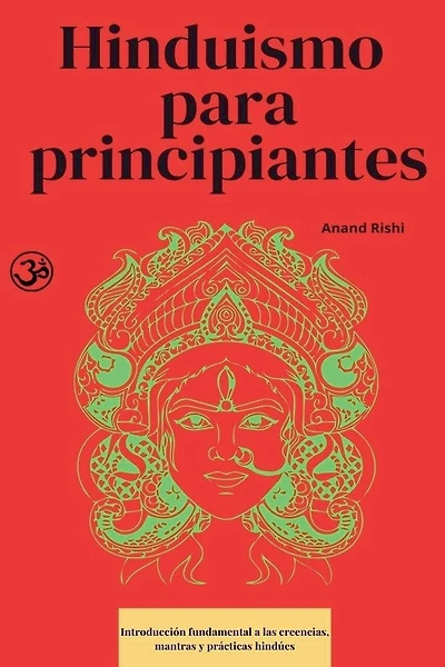 Hinduismo para principiantes: Introducción fundamental a las creencias, mantras y prácticas hindúes