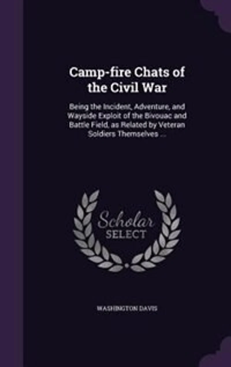 Camp-fire Chats of the Civil War: Being Incident, Adventure, and Wayside Exploit Bivouac Battle Field, as Related by V