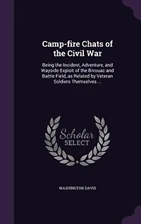 Camp-fire Chats of the Civil War: Being Incident, Adventure, and Wayside Exploit Bivouac Battle Field, as Related by V