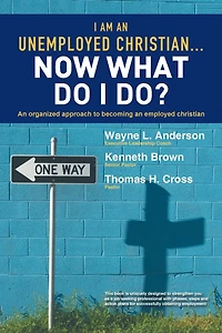 I Am an Unemployed Christian ... Now What Do Do?: Organized Approach to Becoming Employed
