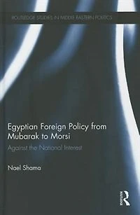 Egyptian Foreign Policy From Mubarak To Morsi: Against The National Interest