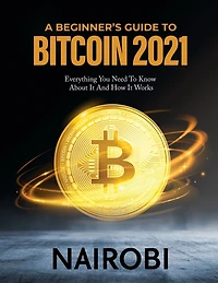 A Beginner's Guide to Bitcoin 2021: Everything You Need To Know About It And How It Works