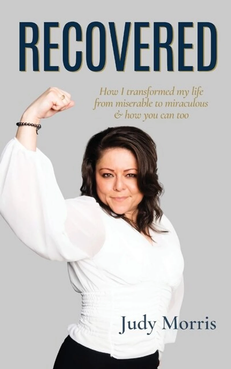 Recovered: How I transformed my life from miserable to miraculous & how you can too