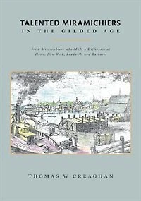Talented Miramichiers the Gilded Age: Irish who Made a Difference at Home, New York, Leadville and Bathurst