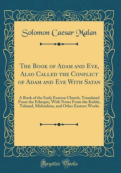 The Book of Adam and Eve, Also Called the Conflict of Adam and Eve With Satan: A Book of the Early Eastern Church, Translated From the Ethiopic, With Notes From the Kufale, Talmu