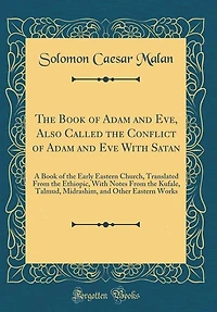 The Book of Adam and Eve, Also Called the Conflict of Adam and Eve With Satan: A Book of the Early Eastern Church, Translated From the Ethiopic, With Notes From the Kufale, Talmu