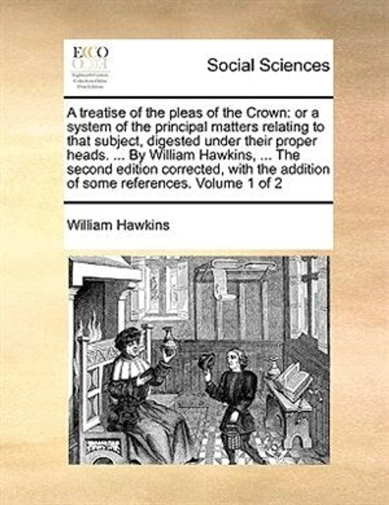 A Treatise Of The Pleas Crown, Or, System Principal Matters Relating To That Subject, Digested Under Proper Heads. Volume 1 2