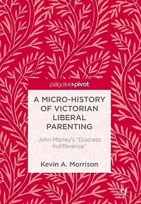 A Micro-History of Victorian Liberal Parenting: John Morley's "Discreet Indifference"