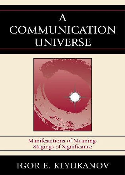 A Communication Universe: Manifestations of Meaning, Stagings Significance