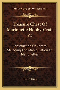 Treasure Chest Of Marionette Hobby-Craft V3: Construction Of Control, Stringing And Manipulation Of Marionettes
