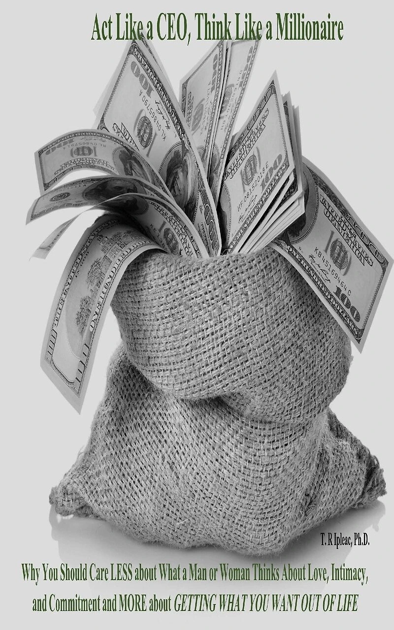 Act Like a CEO, Think Like a Millionaire: Why You Should Care LESS about What a Man or Woman Thinks About Love, Intimacy, and Commitment and MORE about GETTING WHAT YOU WANT OUT OF LIFE