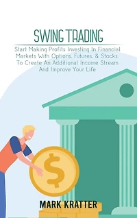 Swing Trading: A Complete Guide To Making Consistent Income Online With Trading Tools, Money Management, Routines, Rules, And Strategies Of A Professional Swing Trader