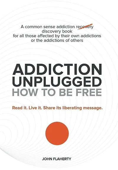 Addiction Unplugged: How To Be Free: For all those affected by their own addictions or the of others