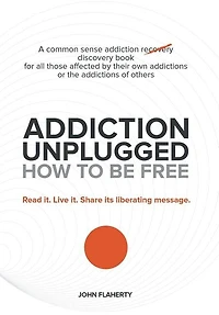Addiction Unplugged: How To Be Free: For all those affected by their own addictions or the of others