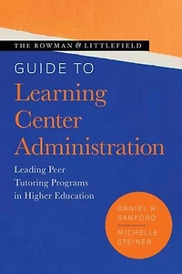 The Rowman and Littlefield Guide to Learning Center Administration: Leading Peer Tutoring Programs Higher Education