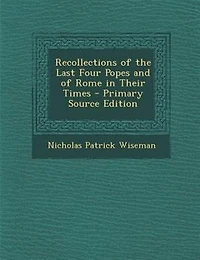Recollections of the Last Four Popes and of Rome in Their Times - Primary Source Edition