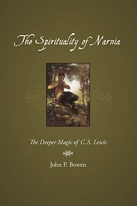 The Spirituality of Narnia: The Deeper Magic of C.S. Lewis