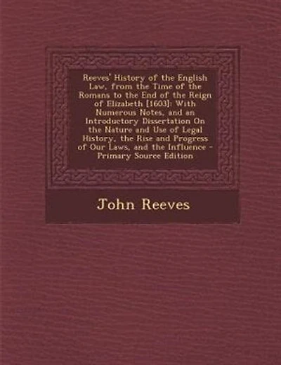 Reeves' History of the English Law, from the Time of the Romans to the End of the Reign of Elizabeth [1603]: With Numerous Notes, and an Introductory Dissertation On the Nature and Use of Legal History, the R